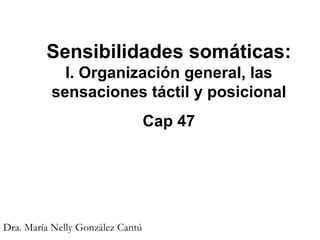Sensibilidades somáticas:  I. Organización general, las sensaciones táctil y posicional Cap 47 Dra. María Nelly González Cantú 