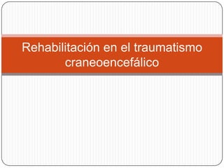 Rehabilitación en el traumatismo
       craneoencefálico
 