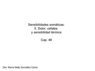 Sensibilidades som áticas: II. Dolor, cefalea  y sensibilidad térmica Cap. 48 Dra. María Nelly González Cantú 