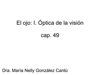 El ojo: I. Óptica de la visión cap. 49 Dra. María Nelly González Cantú 