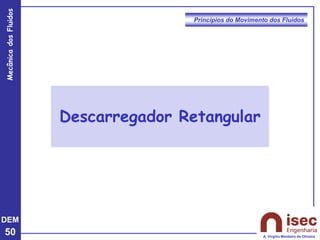 DEM
50
Mecânica
dos
Fluidos
A. Virgílio Monteiro de Oliveira
Princípios do Movimento dos Fluidos
Descarregador Retangular
 