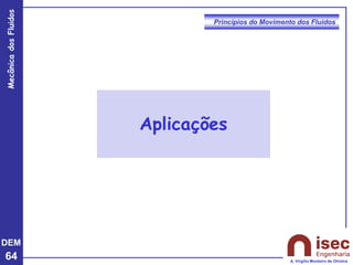 DEM
64
Mecânica
dos
Fluidos
A. Virgílio Monteiro de Oliveira
Aplicações
Princípios do Movimento dos Fluidos
 