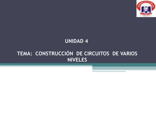 UNIDAD 4

TEMA: CONSTRUCCIÓN DE CIRCUITOS DE VARIOS
                NIVELES
 