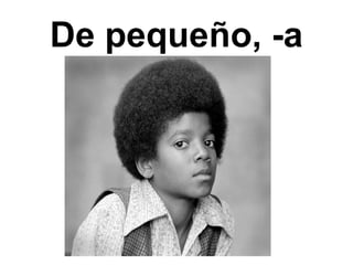 De pequeño, -a
 