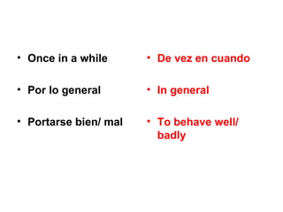 • Once in a while      • De vez en cuando

• Por lo general       • In general

• Portarse bien/ mal   • To behave well/
                         badly
 