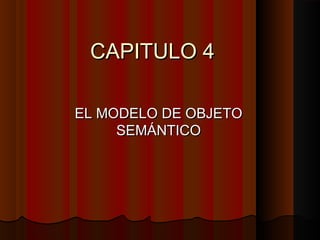 CAPITULO 4CAPITULO 4
EL MODELO DE OBJETOEL MODELO DE OBJETO
SEMÁNTICOSEMÁNTICO
 