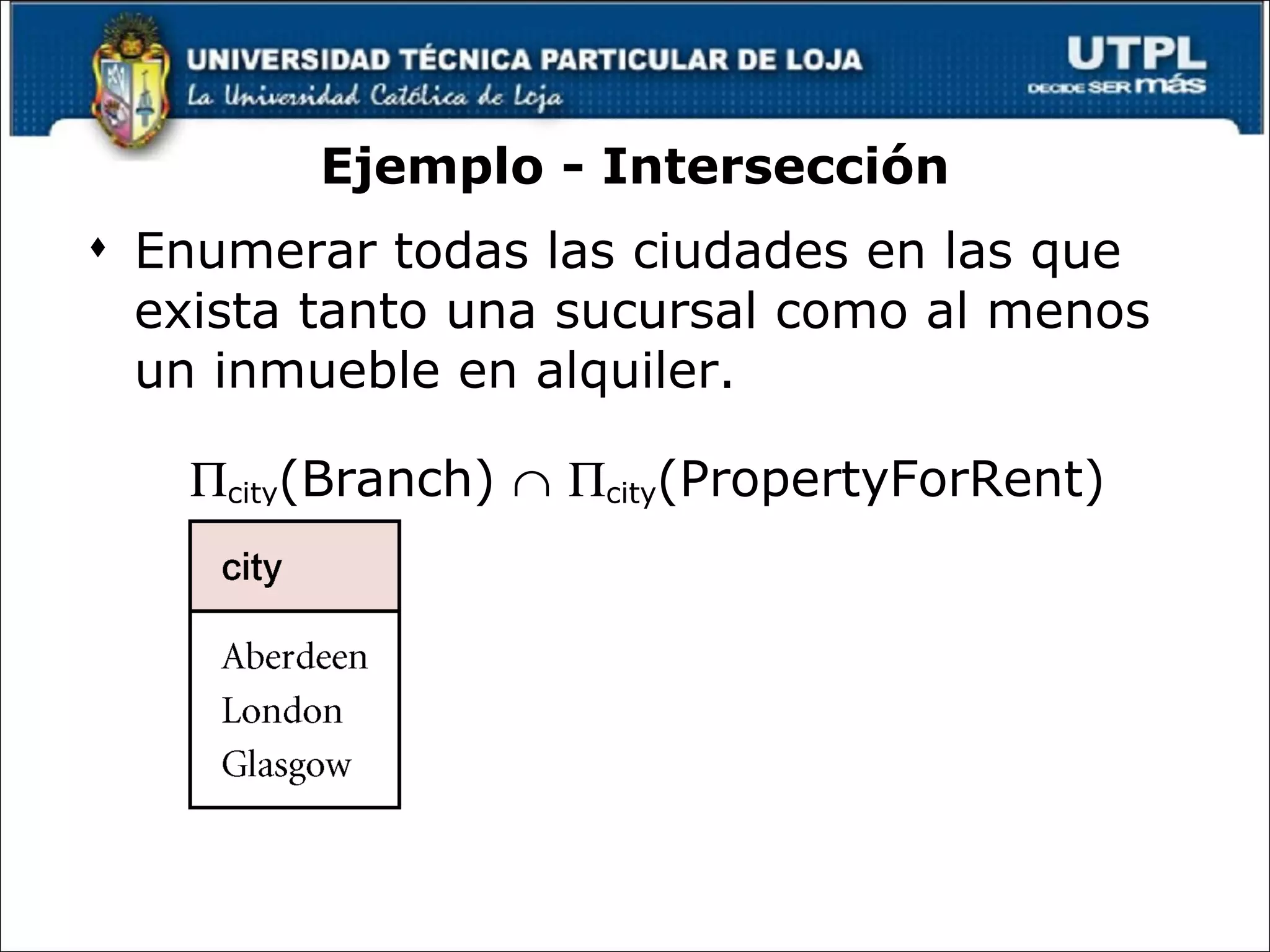 Ejemplo - Intersección Enumerar todas las ciudades en las que exista tanto una sucursal como al menos un inmueble en alquiler.  city (Branch)      city (PropertyForRent) 