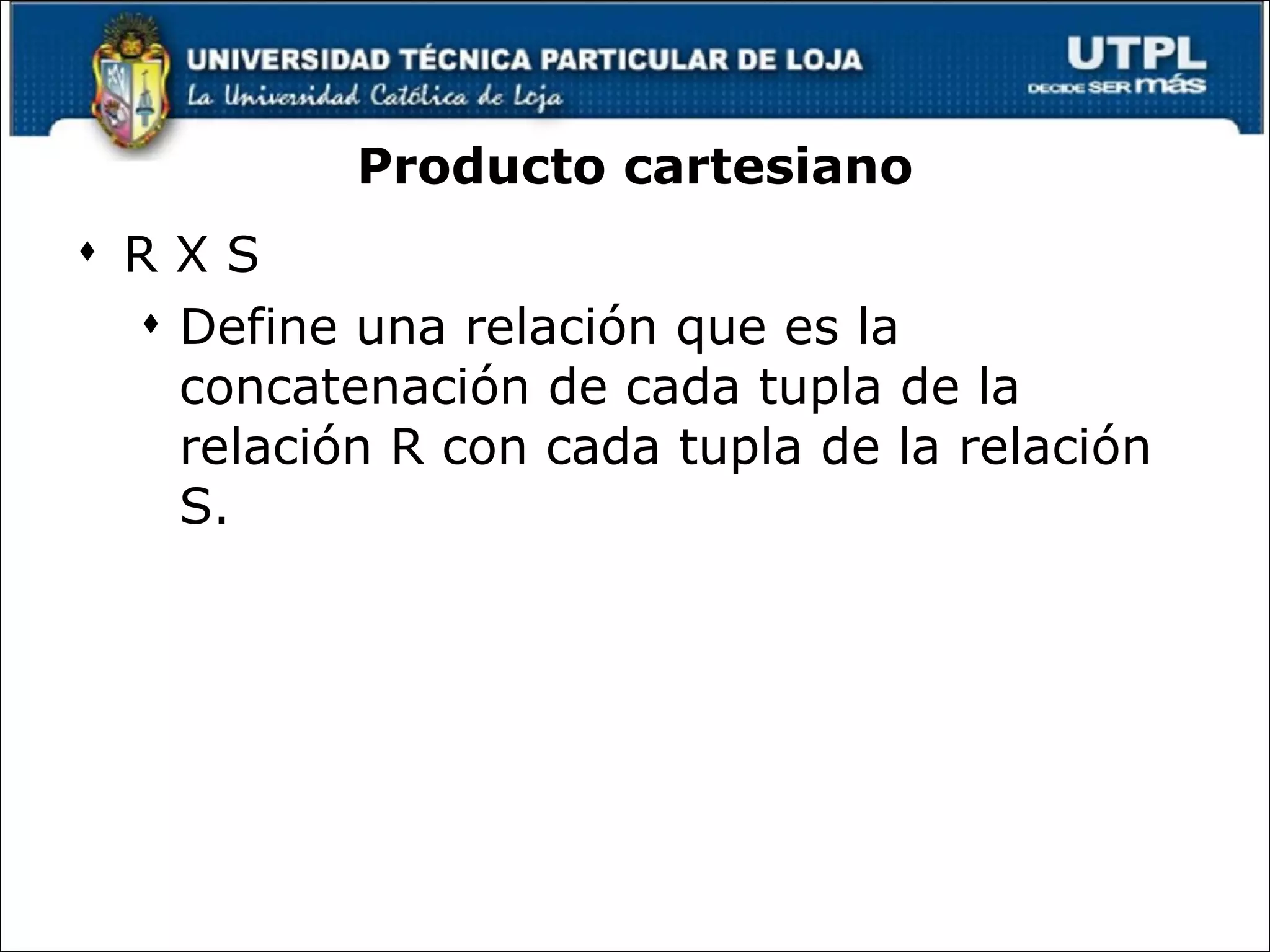 Producto cartesiano R X S Define una relación que es la concatenación de cada tupla de la relación R con cada tupla de la relación S. © Pearson Education Limited 1995, 2005 