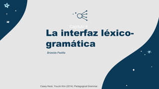 La interfaz léxico-
gramática
Brizeida Padilla
Capítulo 4:
Casey Keck, YouJin Kim (2014). Pedagogical Grammar.
 