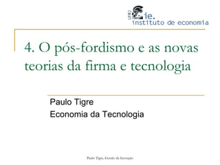 Paulo Tigre, Gestão da Inovação
4. O pós-fordismo e as novas
teorias da firma e tecnologia
Paulo Tigre
Economia da Tecnologia
 