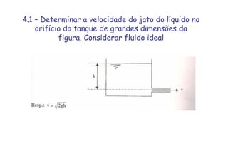 4.1 – Determinar a velocidade do jato do líquido no
orifício do tanque de grandes dimensões da
figura. Considerar fluido ideal
 