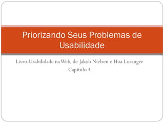 Livro:Usabilidade na Web, de Jakob Nielsen e Hoa Loranger Capitulo 4 Priorizando Seus Problemas de Usabilidade 
