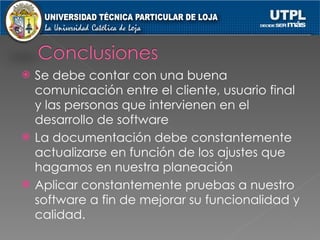 Se debe contar con una buena comunicación entre el cliente, usuario final y las personas que intervienen en el desarrollo de software La documentación debe constantemente actualizarse en función de los ajustes que hagamos en nuestra planeación Aplicar constantemente pruebas a nuestro software a fin de mejorar su funcionalidad y calidad. 