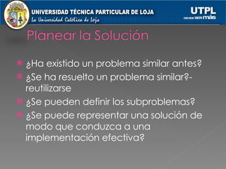 ¿Ha existido un problema similar antes? ¿Se ha resuelto un problema similar?-reutilizarse ¿Se pueden definir los subproblemas? ¿Se puede representar una solución de modo que conduzca a una implementación efectiva? 