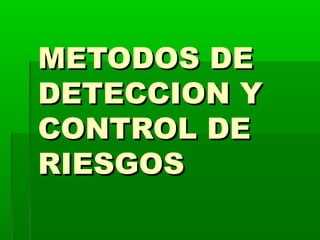 METODOS DE
DETECCION Y
CONTROL DE
RIESGOS
 