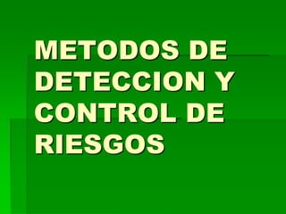 METODOS DE
DETECCION Y
CONTROL DE
RIESGOS
 