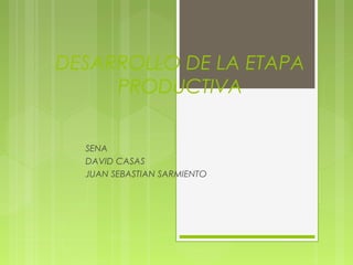 DESARROLLO DE LA ETAPA
PRODUCTIVA
SENA
DAVID CASAS
JUAN SEBASTIAN SARMIENTO
 