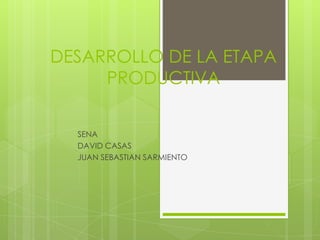 DESARROLLO DE LA ETAPA
PRODUCTIVA
SENA
DAVID CASAS
JUAN SEBASTIAN SARMIENTO
 