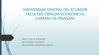 UNIVERSIDAD CENTRAL DEL ECUADOR
FACULTAD CIENCIAS ECONÓMICAS
CARRERA DE FINANZAS
PARTE 2 USO DE SOFTWARE
APLICACIONES ESENCIALES
APLICACIONES OFIMÁTICAS BÁSICAS
 