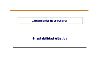 Ingeniería Estructural
Inestabilidad elástica
1
 