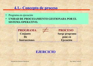 4.1.- Concepto de proceso Programa en ejecución UNIDAD DE PROCESAMIENTO GESTIONADA POR EL SISTEMA OPERATIVO. PROGRAMA  PROCESO Conjunto Surge programa De   pone en Instrucciones   Ejecución EJERCICIO 