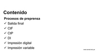 www.senati.edu.pe
Contenido
Procesos de preprensa
 Salida final
 CtF
 CtP
 DI
 Impresión digital
 Impresión variable
 