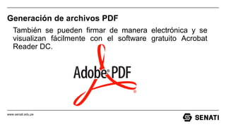 www.senati.edu.pe
Generación de archivos PDF
También se pueden firmar de manera electrónica y se
visualizan fácilmente con el software gratuito Acrobat
Reader DC.
 