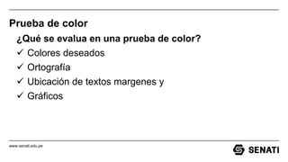 www.senati.edu.pe
Prueba de color
¿Qué se evalua en una prueba de color?
 Colores deseados
 Ortografía
 Ubicación de textos margenes y
 Gráficos
 