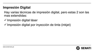 www.senati.edu.pe
Impresión Digital
Hay varias técnicas de impresión digital, pero estas 2 son las
mas extendidas:
 Impresión digital láser
 Impresión digital por inyección de tinta (inkjet)
 