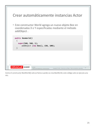Como el constructor BeeWorld() solo se llama cuando se crea BeeWorld, este código solo se ejecuta una
vez.
25
 
