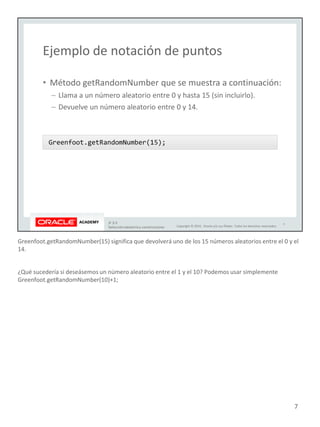 Greenfoot.getRandomNumber(15) significa que devolverá uno de los 15 números aleatorios entre el 0 y el
14.
¿Qué sucedería si deseásemos un número aleatorio entre el 1 y el 10? Podemos usar simplemente
Greenfoot.getRandomNumber(10)+1;
7
 