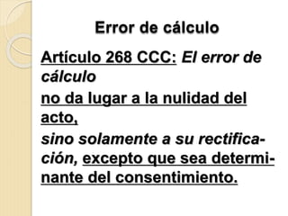 Artículo 268 CCC: El error de
cálculo
no da lugar a la nulidad del
acto,
sino solamente a su rectifica-
ción, excepto que sea determi-
nante del consentimiento.
Error de cálculo
 