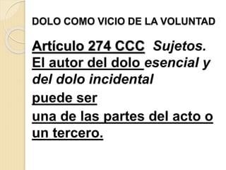 Artículo 274 CCC Sujetos.
El autor del dolo esencial y
del dolo incidental
puede ser
una de las partes del acto o
un tercero.
 