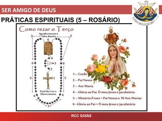 SER AMIGO DE DEUS
RCC GOIÁS
PRÁTICAS ESPIRITUAIS (5 – ROSÁRIO)
 