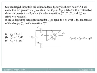 13/05/2009 17:30FLORENCIO PINELA - ESPOL 47
Six uncharged capacitors are connected to a battery as shown below. All six
ca...