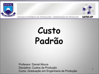 1
Custo
Padrão
Professor: Daniel Moura
Disciplina: Custos da Produção
Curso: Graduação em Engenharia de Produção
 