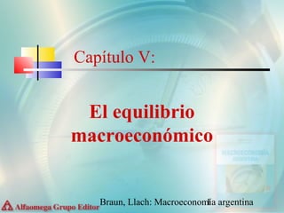 Braun, Llach: Macroeconomía argentina1
Capítulo V:
El equilibrio
macroeconómico
 