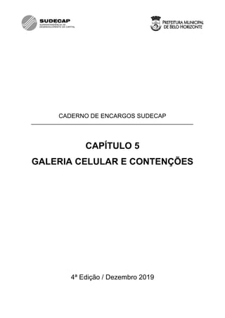 CADERNO DE ENCARGOS SUDECAP
CAPÍTULO 5
GALERIA CELULAR E CONTENÇÕES
4ª Edição / Dezembro 2019
 