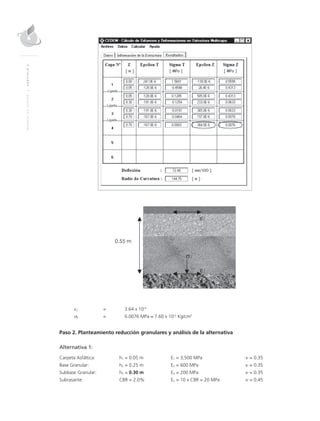 MANUALDEDISEÑO|CAPÍTULO5
εZ = 3.64 x 10-4
σZ = 0.0076 MPa ≈ 7.60 x 10-2
Kg/cm2
Paso 2. Planteamiento reducción granulares y análisis de la alternativa
Alternativa 1:
Carpeta Asfáltica: h1 = 0.05 m E1 = 3,500 MPa υ = 0.35
Base Granular: h2 = 0.25 m E2 = 600 MPa υ = 0.35
Subbase Granular: h3 = 0.30 m E3 = 200 MPa υ = 0.35
Subrasante: CBR = 2.0% En = 10 x CBR = 20 MPa υ = 0.45
 