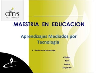 dege MAESTRIA  EN  EDUCACION 6.1 Estilos de Aprendizaje Cristina  Raúl Yanira Alejandra Aprendizajes Mediados por Tecnologia 