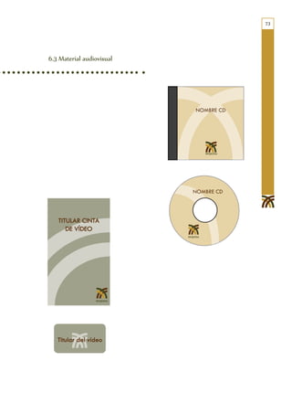 73




           6.3 Material audiovisual




                              NOMBRE CD
                                                                 NOMBRE CD


                 NOMBRE CD
                                                    NOMBRE CD




                                                                NOMBRE CD
                           TITULAR CINTA                                                NO
                              DE VÍDEO                 Titular del vídeo

              TITULAR CINTA
                 DE VÍDEO                 Titular del vídeo
MBRE CD
                        NOMBRE CD




                                                              TITULAR CINTA
                                                                 DE VÍDEO     Titular del v




AR CINTA
VÍDEO         Titular del vídeo
 