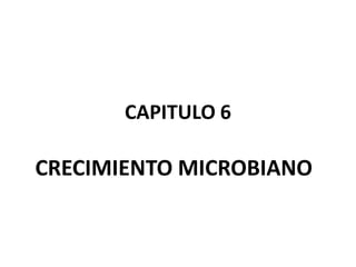 CAPITULO 6

CRECIMIENTO MICROBIANO
 
