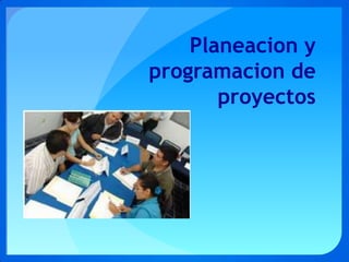 Planeacion y
programacion de
       proyectos
 