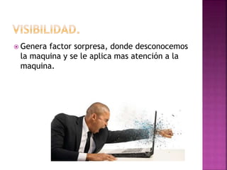  Genera factor sorpresa, donde desconocemos
la maquina y se le aplica mas atención a la
maquina.
 