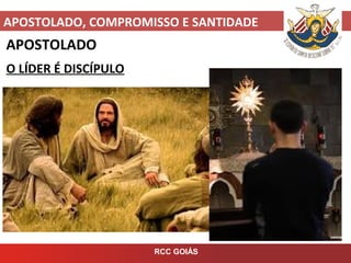 APOSTOLADO, COMPROMISSO E SANTIDADE
RCC GOIÁS
APOSTOLADO
O LÍDER É DISCÍPULO
 