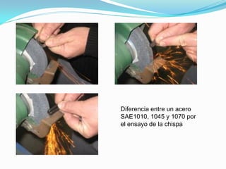 Diferencia entre un acero
SAE1010, 1045 y 1070 por
el ensayo de la chispa
 