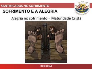 SANTIFICADOS NO SOFRIMENTO
RCC GOIÁS
SOFRIMENTO E A ALEGRIA
Alegria no sofrimento = Maturidade Cristã
 