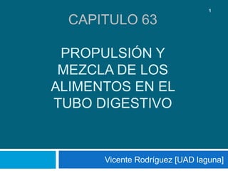 Capitulo 63PROPULSIÓN Y MEZCLA DE LOS ALIMENTOS EN EL TUBO DIGESTIVO Vicente Rodríguez [UAD laguna] 1 