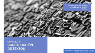 Comunicación Oral y Escrita – Hernández – Cengage
Capítulo 6. Construcción de textos
 