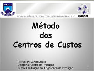 1
Método
dos
Centros de Custos
Professor: Daniel Moura
Disciplina: Custos da Produção
Curso: Graduação em Engenharia de Produção
 